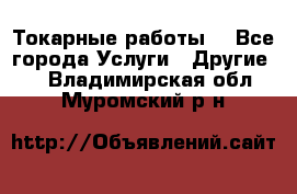 Токарные работы. - Все города Услуги » Другие   . Владимирская обл.,Муромский р-н